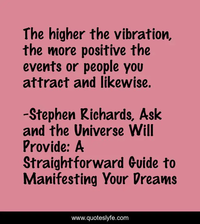 The higher the vibration, the more positive the events or people you attract and likewise.