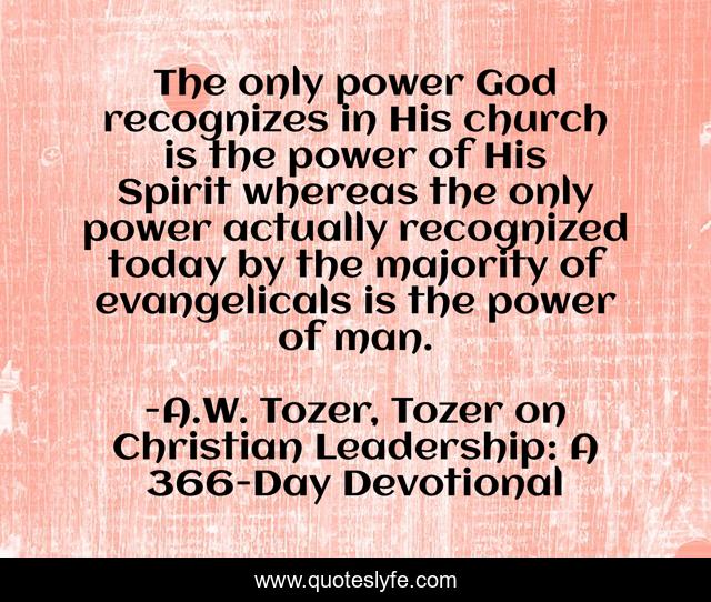 The only power God recognizes in His church is the power of His Spirit whereas the only power actually recognized today by the majority of evangelicals is the power of man.