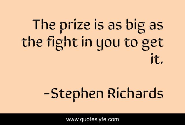 The prize is as big as the fight in you to get it.