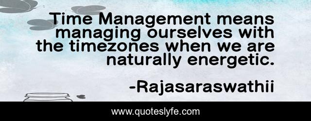 Time Management means managing ourselves with the timezones when we are naturally energetic.