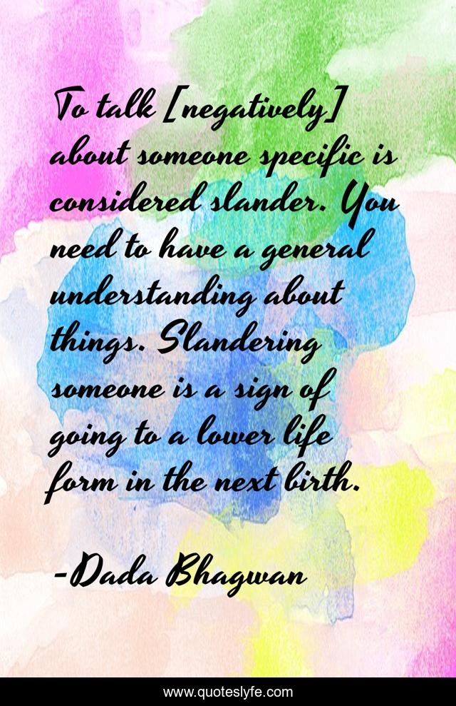 To talk [negatively] about someone specific is considered slander. You need to have a general understanding about things. Slandering someone is a sign of going to a lower life form in the next birth.
