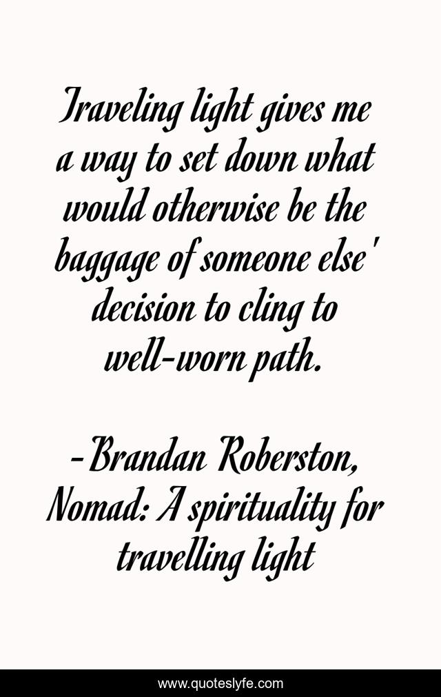 Traveling light gives me a way to set down what would otherwise be the baggage of someone else' decision to cling to well-worn path.