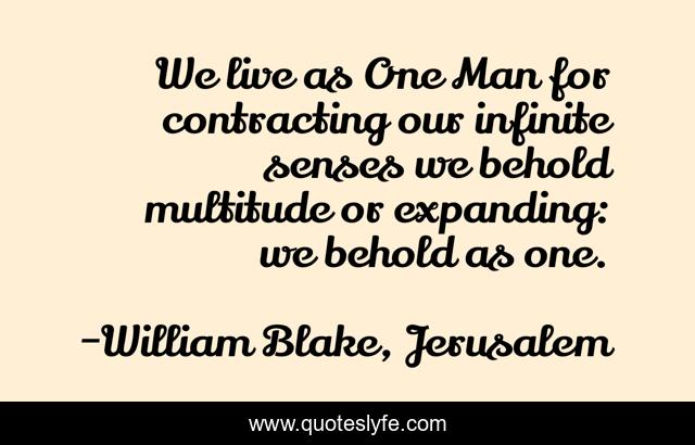 We live as One Man for contracting our infinite senses we behold multitude or expanding: we behold as one.