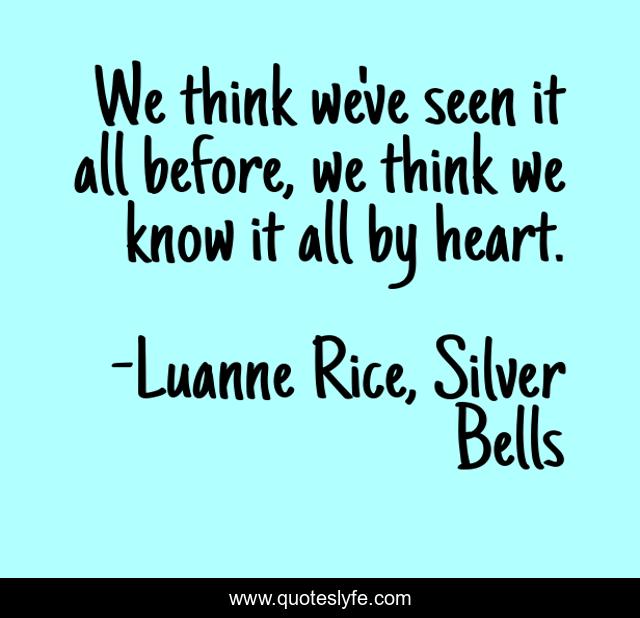 We think we've seen it all before, we think we know it all by heart.