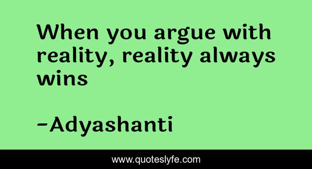 When you argue with reality, reality always wins