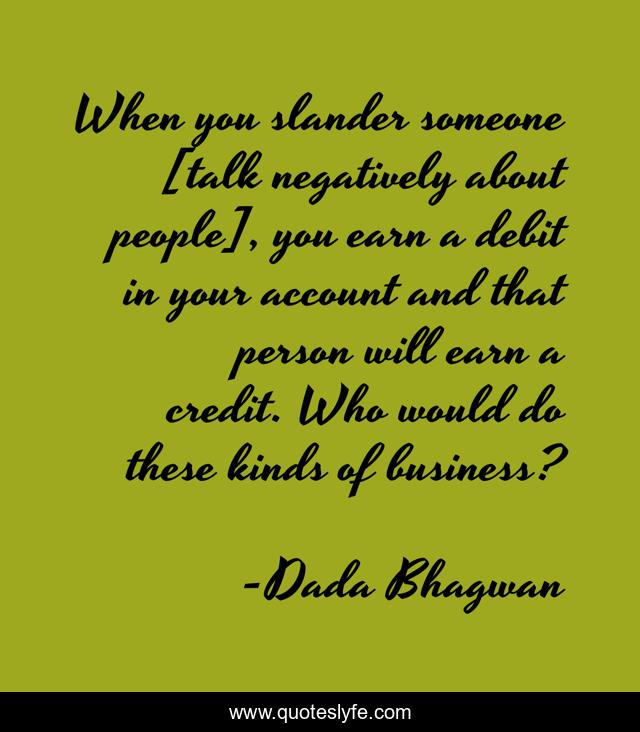 When you slander someone [talk negatively about people], you earn a debit in your account and that person will earn a credit. Who would do these kinds of business?