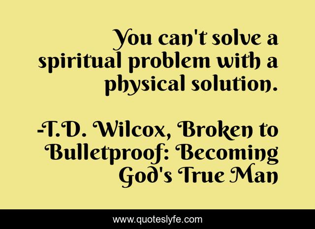 You can't solve a spiritual problem with a physical solution.