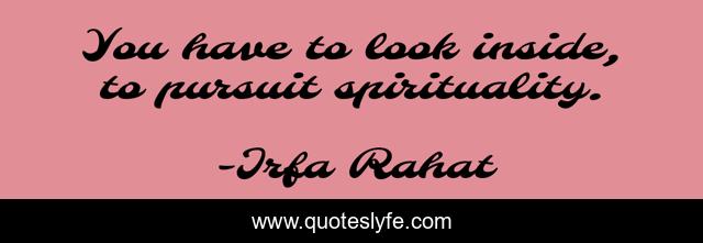 You have to look inside, to pursuit spirituality.