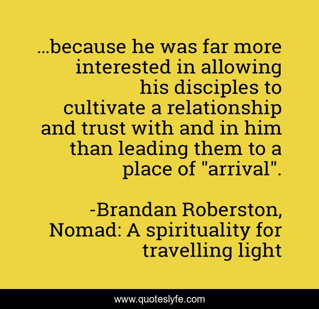 …because he was far more interested in allowing his disciples to cultivate a relationship and trust with and in him than leading them to a place of 