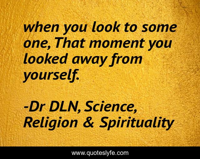 when you look to some one, That moment you looked away from yourself.