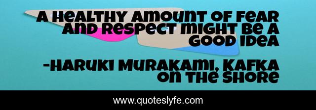 A healthy amount of fear and respect might be a good idea