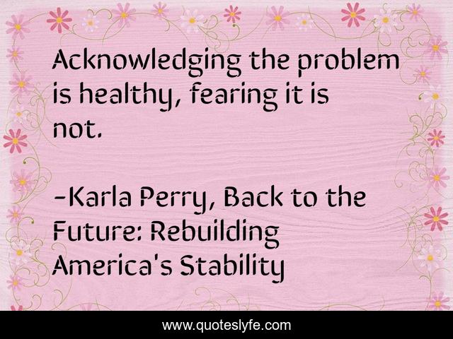 Acknowledging the problem is healthy, fearing it is not.
