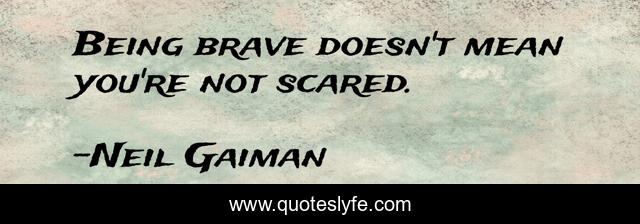 Being brave doesn't mean you're not scared.