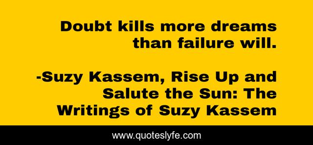 Doubt kills more dreams than failure will.