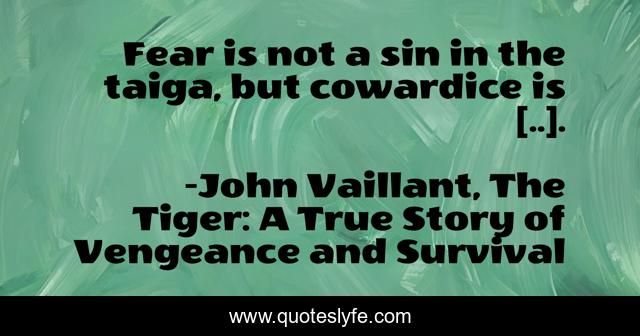 Fear is not a sin in the taiga, but cow­ardice is [..].