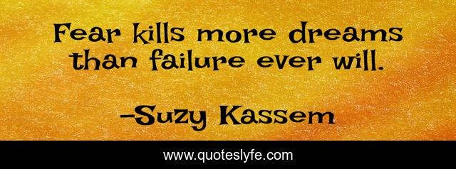 Fear kills more dreams than failure ever will.