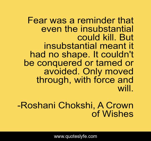 Fear was a reminder that even the insubstantial could kill. But insubstantial meant it had no shape. It couldn't be conquered or tamed or avoided. Only moved through, with force and will.