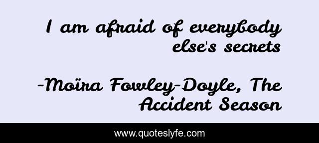 I am afraid of everybody else's secrets
