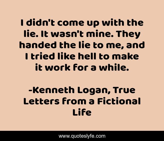 I didn't come up with the lie. It wasn't mine. They handed the lie to me, and I tried like hell to make it work for a while.