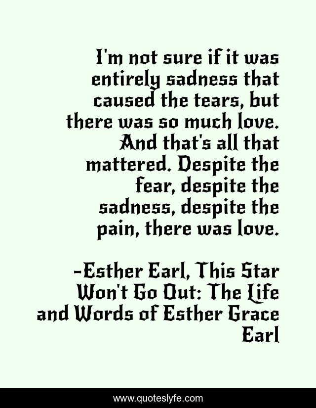 I'm not sure if it was entirely sadness that caused the tears, but there was so much love. And that's all that mattered. Despite the fear, despite the sadness, despite the pain, there was love.