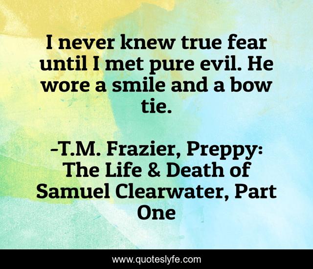 I never knew true fear until I met pure evil. He wore a smile and a bow tie.