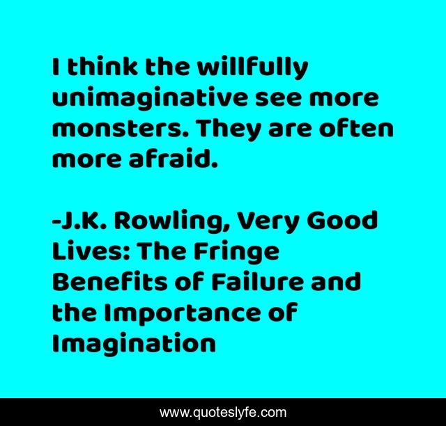 I think the willfully unimaginative see more monsters. They are often more afraid.
