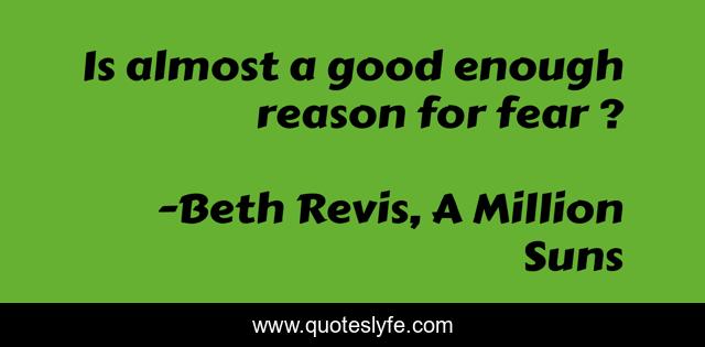 Is almost a good enough reason for fear ?