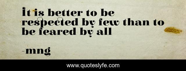 It is better to be respected by few than to be feared by all