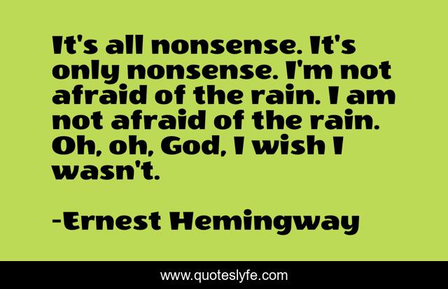 It's all nonsense. It's only nonsense. I'm not afraid of the rain. I am not afraid of the rain. Oh, oh, God, I wish I wasn't.