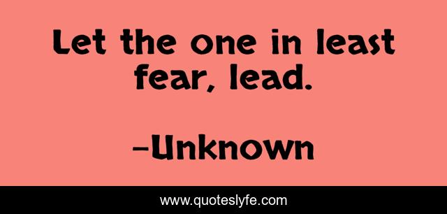Let the one in least fear, lead.