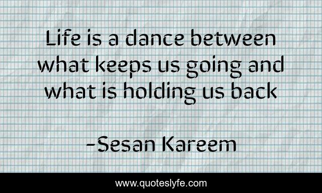 Life is a dance between what keeps us going and what is holding us back