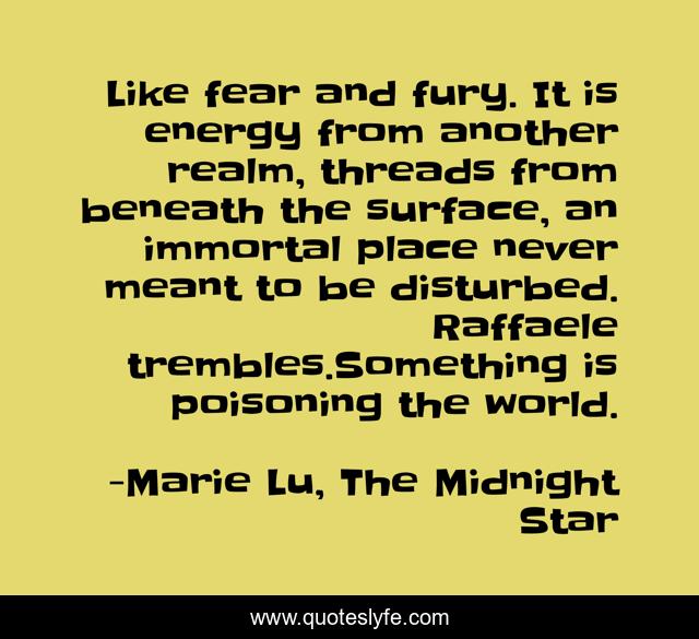 Like fear and fury. It is energy from another realm, threads from beneath the sur­face, an immortal place never meant to be disturbed. Raffaele trembles.Something is poisoning the world.
