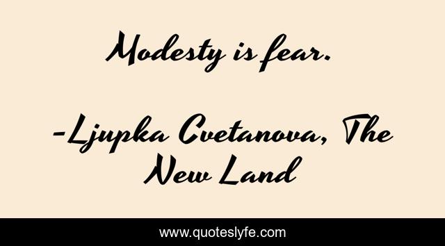 Modesty is fear.