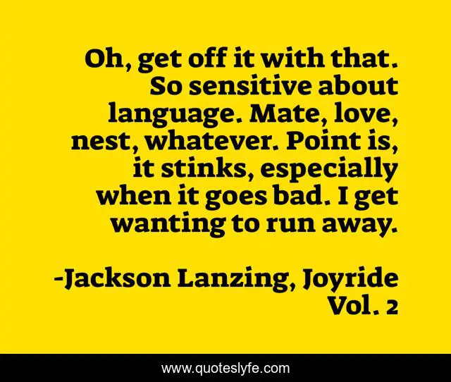 Oh, get off it with that. So sensitive about language. Mate, love, nest, whatever. Point is, it stinks, especially when it goes bad. I get wanting to run away.