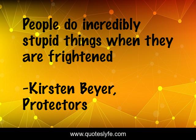 People do incredibly stupid things when they are frightened