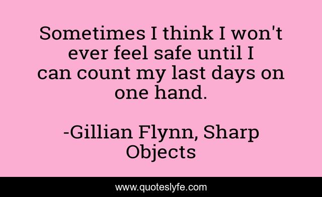 Sometimes I think I won't ever feel safe until I can count my last days on one hand.