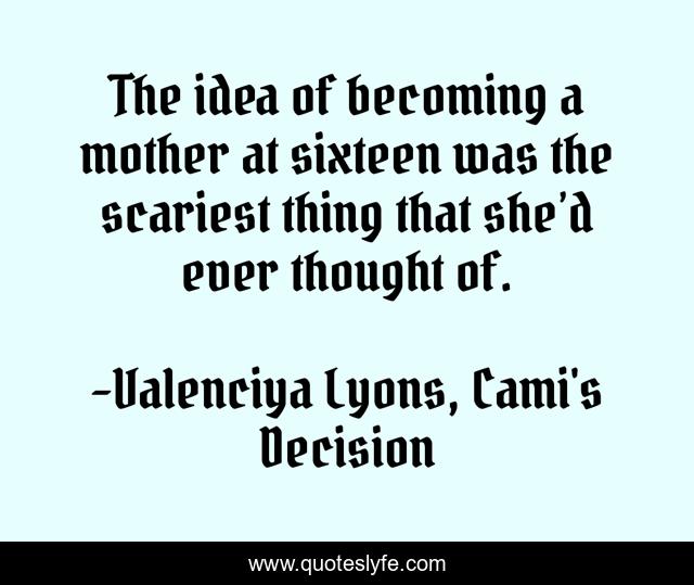 The idea of becoming a mother at sixteen was the scariest thing that she’d ever thought of.