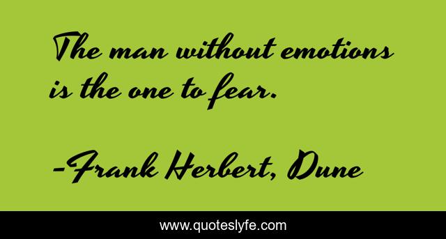 The man without emotions is the one to fear.