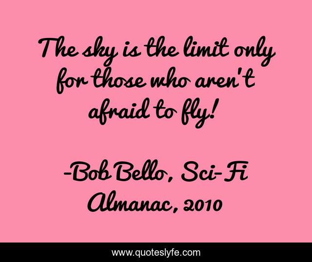 The sky is the limit only for those who aren't afraid to fly!