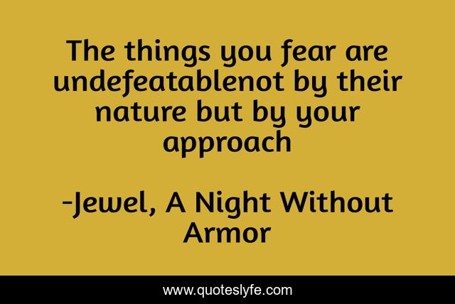 The things you fear are undefeatablenot by their nature but by your approach