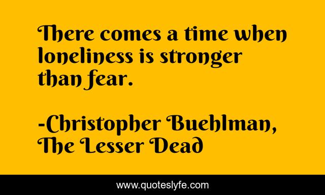 There comes a time when loneliness is stronger than fear.