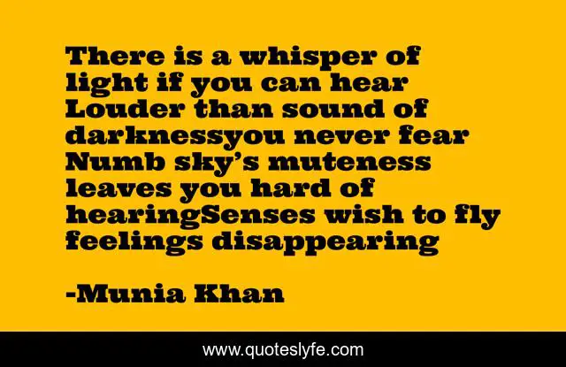 There is a whisper of light if you can hear Louder than sound of darknessyou never fear Numb sky’s muteness leaves you hard of hearingSenses wish to fly feelings disappearing