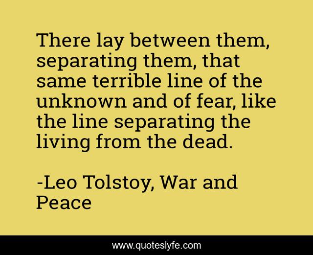 There lay between them, separating them, that same terrible line of the unknown and of fear, like the line separating the living from the dead.