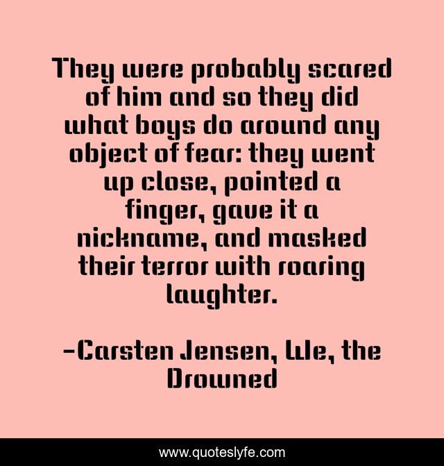 They were probably scared of him and so they did what boys do around any object of fear: they went up close, pointed a finger, gave it a nickname, and masked their terror with roaring laughter.