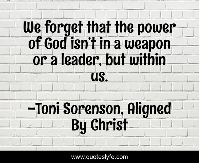 We forget that the power of God isn’t in a weapon or a leader, but within us.