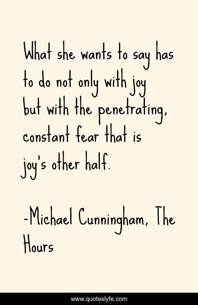 What she wants to say has to do not only with joy but with the penetrating, constant fear that is joy's other half.