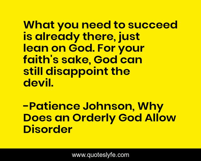 What you need to succeed is already there, just lean on God. For your faith's sake, God can still disappoint the devil.