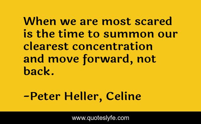 When we are most scared is the time to summon our clearest concentration and move forward, not back.