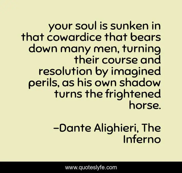 your soul is sunken in that cowardice that bears down many men, turning their course and resolution by imagined perils, as his own shadow turns the frightened horse.