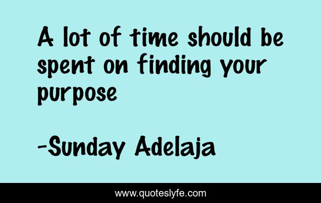 A lot of time should be spent on finding your purpose